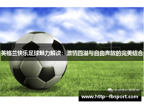 英格兰快乐足球魅力解读：激情四溢与自由奔放的完美结合