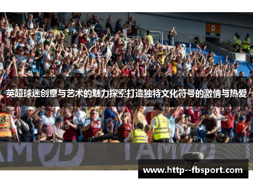 英超球迷创意与艺术的魅力探索打造独特文化符号的激情与热爱