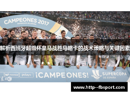 解析西班牙超级杯皇马战胜马略卡的战术策略与关键因素