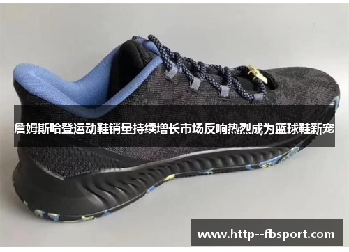 詹姆斯哈登运动鞋销量持续增长市场反响热烈成为篮球鞋新宠