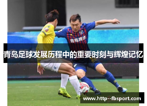 青岛足球发展历程中的重要时刻与辉煌记忆