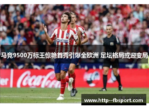 马竞9500万标王惊艳首秀引爆全欧洲 足坛格局或迎变局