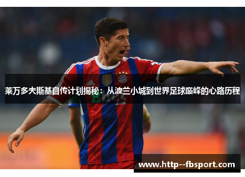 莱万多夫斯基自传计划揭秘：从波兰小城到世界足球巅峰的心路历程