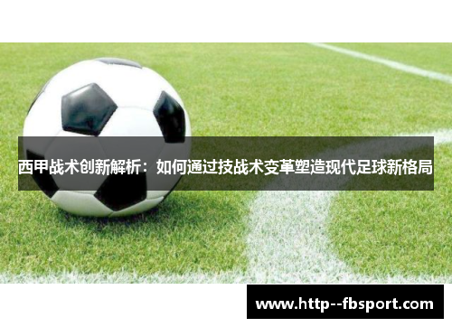 西甲战术创新解析：如何通过技战术变革塑造现代足球新格局