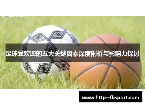 足球受欢迎的五大关键因素深度剖析与影响力探讨 足球受欢迎的五大关键因素深度剖析与影响力探讨