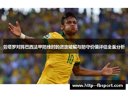 劳塔罗对阵巴西法甲防线时的进攻破解与防守价值评估全面分析 劳塔罗对阵巴西法甲防线时的进攻破解与防守价值评估全面分析