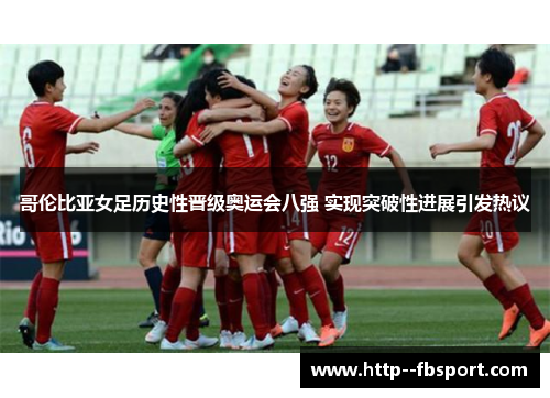 哥伦比亚女足历史性晋级奥运会八强 实现突破性进展引发热议 哥伦比亚女足历史性晋级奥运会八强 实现突破性进展引发热议