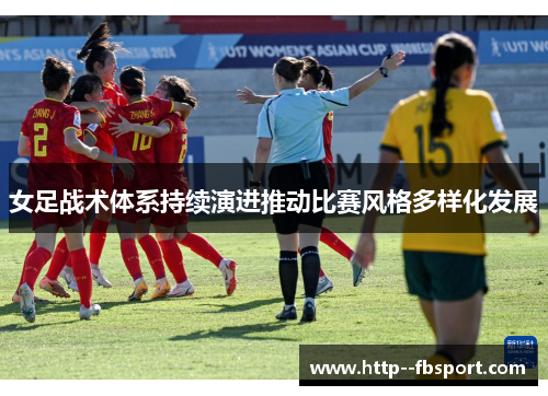 女足战术体系持续演进推动比赛风格多样化发展 女足战术体系持续演进推动比赛风格多样化发展