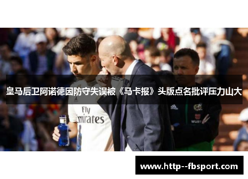 皇马后卫阿诺德因防守失误被《马卡报》头版点名批评压力山大
