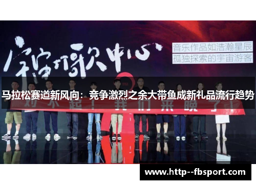 马拉松赛道新风向:竞争激烈之余大带鱼成新礼品流行趋势 马拉松赛道新风向:竞争激烈之余大带鱼成新礼品流行趋势