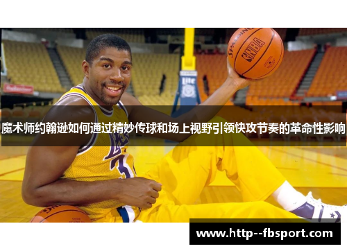 魔术师约翰逊如何通过精妙传球和场上视野引领快攻节奏的革命性影响 魔术师约翰逊如何通过精妙传球和场上视野引领快攻节奏的革命性影响
