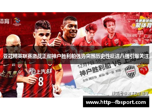 亚冠精英联赛激战正酣神户胜利船强势突围历史性挺进八强引爆关注 亚冠精英联赛激战正酣神户胜利船强势突围历史性挺进八强引爆关注