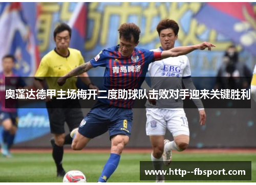 奥蓬达德甲主场梅开二度助球队击败对手迎来关键胜利 奥蓬达德甲主场梅开二度助球队击败对手迎来关键胜利